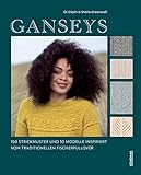 Ganseys. 150 Strickmuster und 10 Modelle inspiriert vom traditionellen Fischerpullover. Alte Stricktechniken neu interpretiert: So stricken Sie Loops, Socken, Pullover u.v.m. mit »Gansey-Flair«