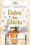 Fäden des Glücks: Roman | Nähen und große Gefühle in einer malerischen norddeutschen Kleinstadt | Inklusive Nähanleitung von Näh-Queen Marit Warncke, bekannt durch »Make ma!«