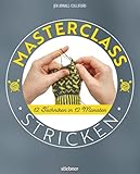 Masterclass Stricken. 12 Techniken in 12 Monaten. Mehr als Socken und Pullover: kreative Projekte für ein ganzes Jahr. Abwechslungsreiche Stricktechniken und Strickmuster für Fortgeschrittene.