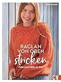 Strickbuch – Raglan-von-oben stricken: Pullover ohne Nähte als RVO. 20 Strickanleitungen für hübsche Strick-Pullover, Jacken und mehr