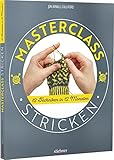 Masterclass Stricken. 12 Techniken in 12 Monaten. Mehr als Socken und Pullover: kreative Projekte für ein ganzes Jahr. Abwechslungsreiche Stricktechniken und Strickmuster für Fortgeschrittene.